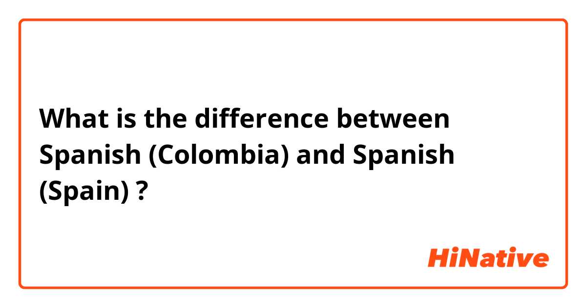 What is the difference between Spanish (Colombia) and Spanish (Spain) ?