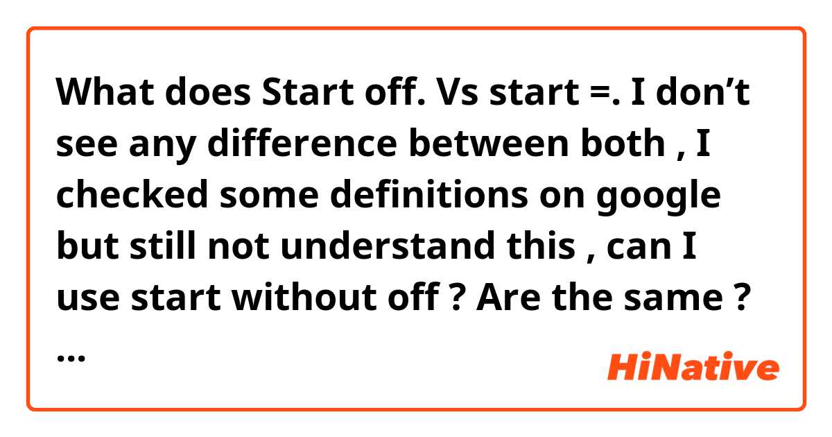 What does Start off. Vs start =. I don’t see any difference between both , I checked some definitions on google but still not understand this ,  can I use start without off ?  Are the same ?   Thanks  mean?