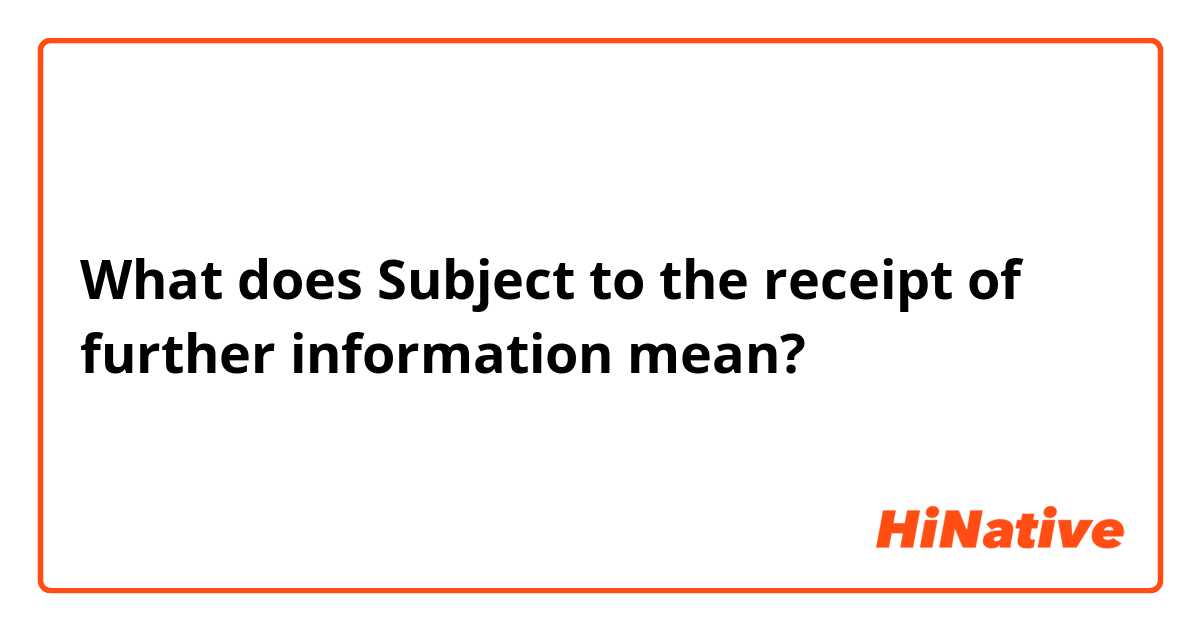 What does Subject to the receipt of further information mean?