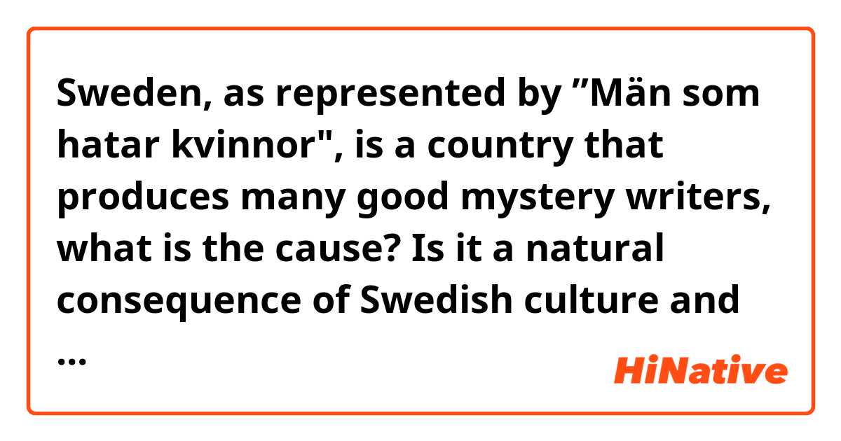 Sweden, as represented by ”Män som hatar kvinnor", is a country that produces many good mystery writers, what is the cause? 
Is it a natural consequence of Swedish culture and society continuing?
