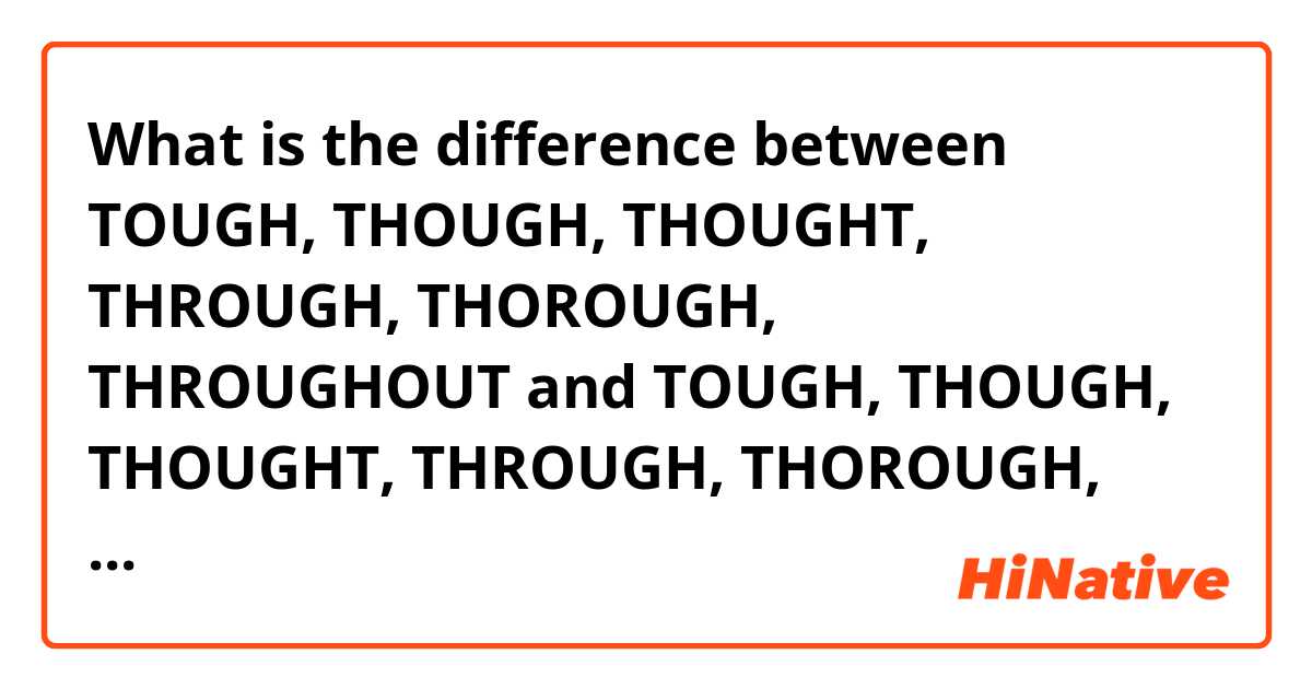 What is the difference between TOUGH, THOUGH, THOUGHT, THROUGH, THOROUGH, THROUGHOUT and TOUGH, THOUGH, THOUGHT, THROUGH, THOROUGH, THROUGHOUT ?