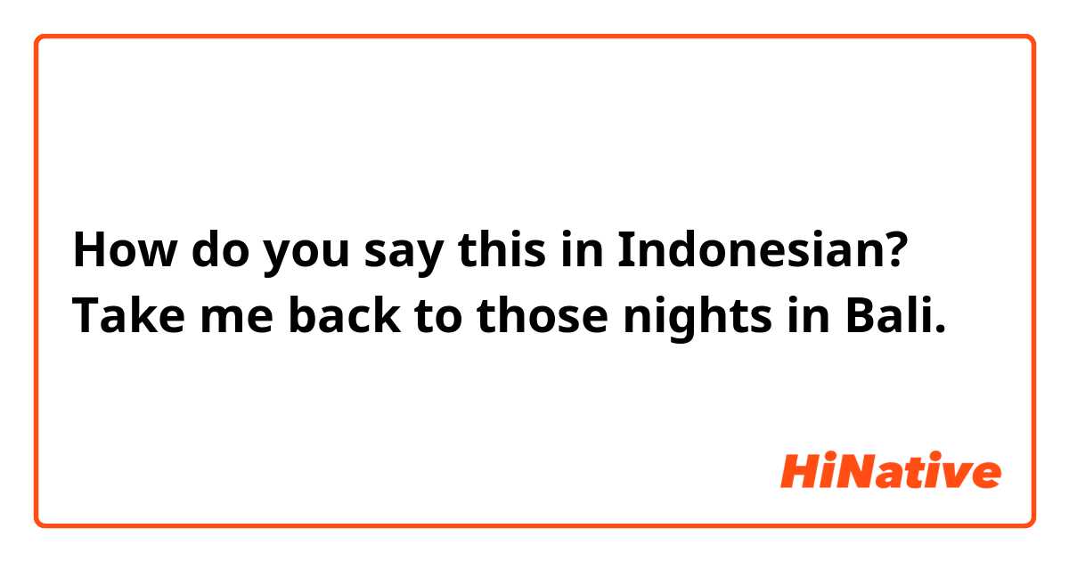 How do you say this in Indonesian? Take me back to those nights in Bali.