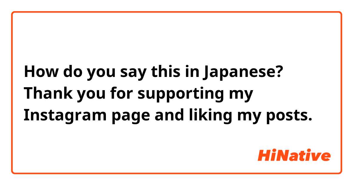 How do you say this in Japanese? Thank you for supporting my Instagram page and liking my posts.