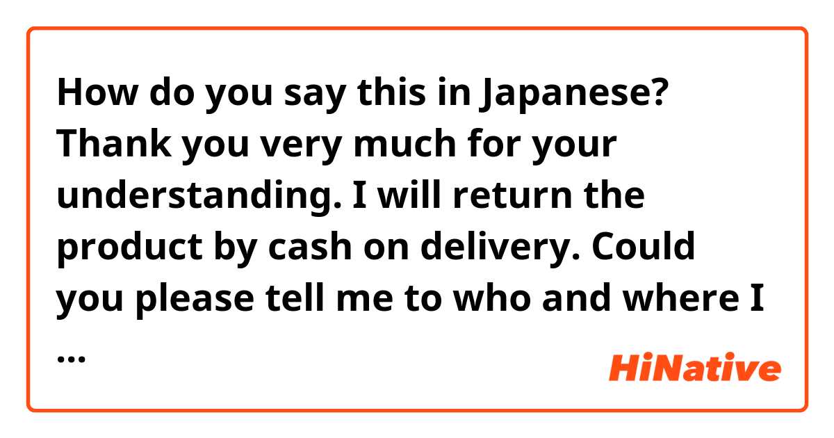 How do you say this in Japanese? Thank you very much for your understanding. I will return the product by cash on delivery. Could you please tell me to who and where I should address the package to? 

(How can I say this formally?) 