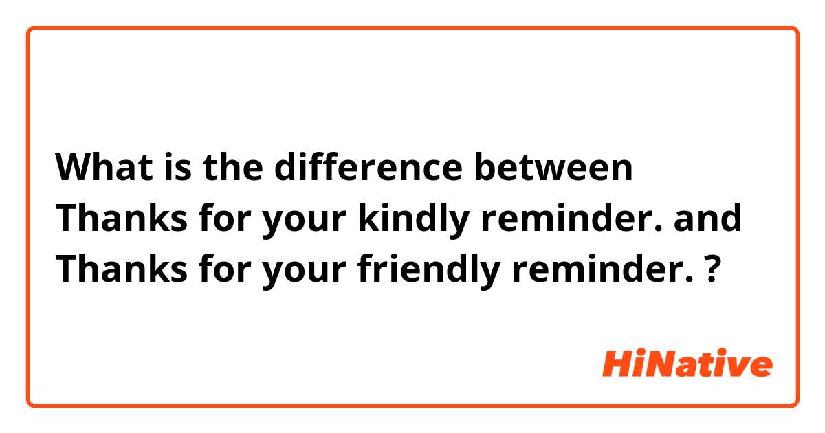 🆚What is the difference between Thanks for your kindly reminder