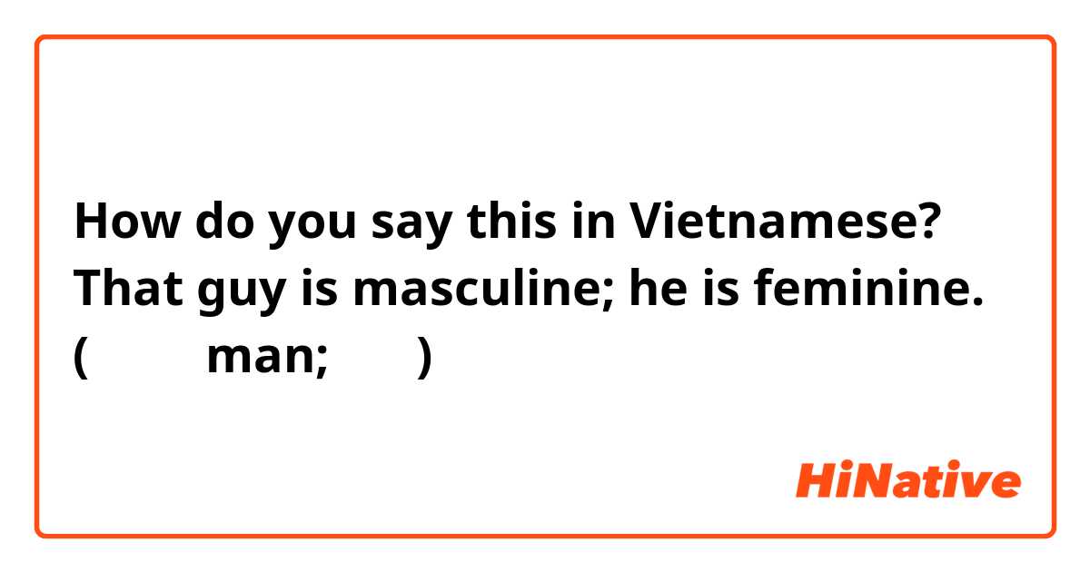 How do you say this in Vietnamese? That guy is masculine; he is feminine.
(那傢伙很man;他很娘)