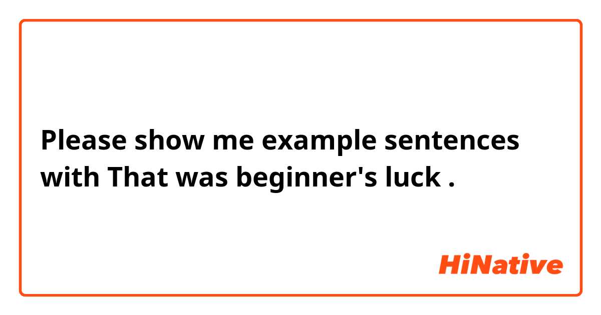 Please show me example sentences with That was beginner's luck.