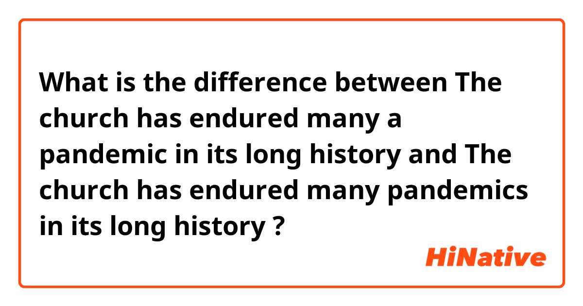 What is the difference between The church has endured many a pandemic in its long history and The church has endured many pandemics in its long history ?