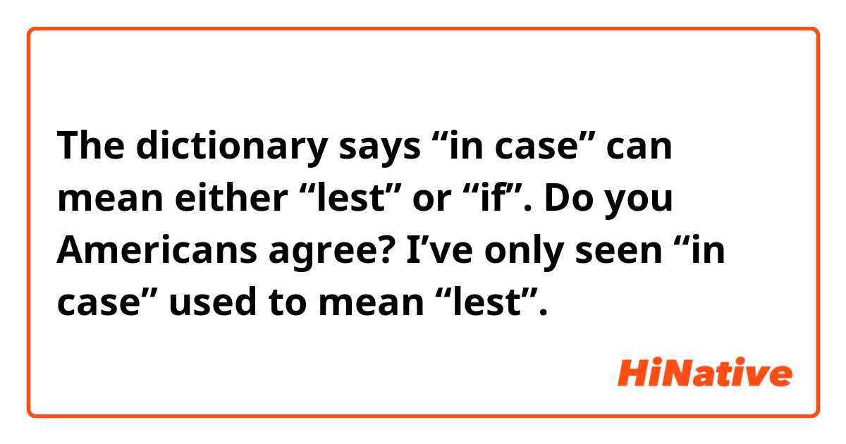The dictionary says “in case” can mean either “lest” or “if”. Do you Americans agree? I’ve only seen “in case” used to mean “lest”.