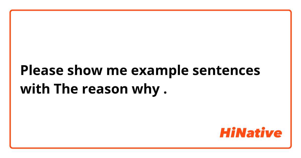 Please show me example sentences with The reason why.