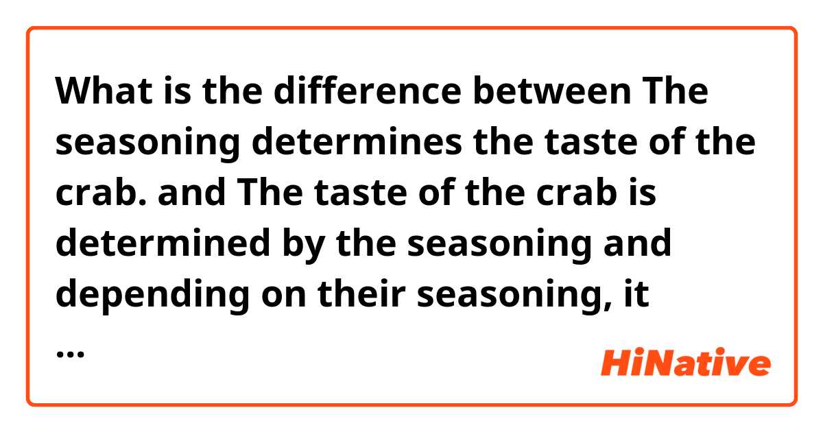 What is the difference between The seasoning determines the taste of the crab. and The taste of the crab is determined by the seasoning and depending on their seasoning, it determines the taste of the crab ?