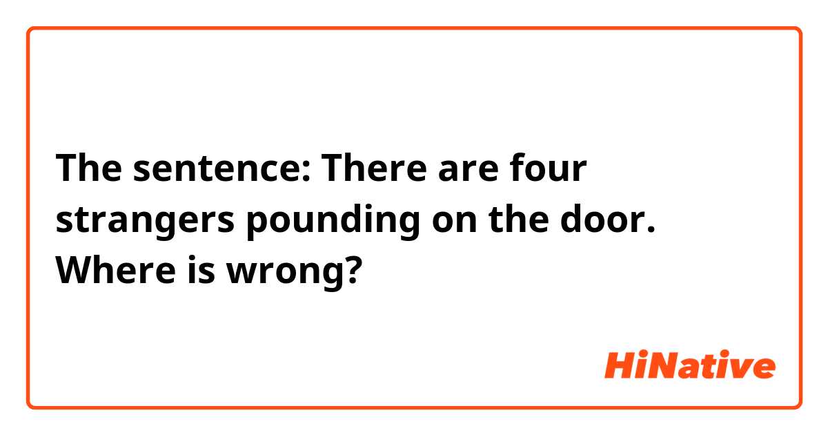 The sentence: There are four strangers pounding on the door. Where is wrong? 