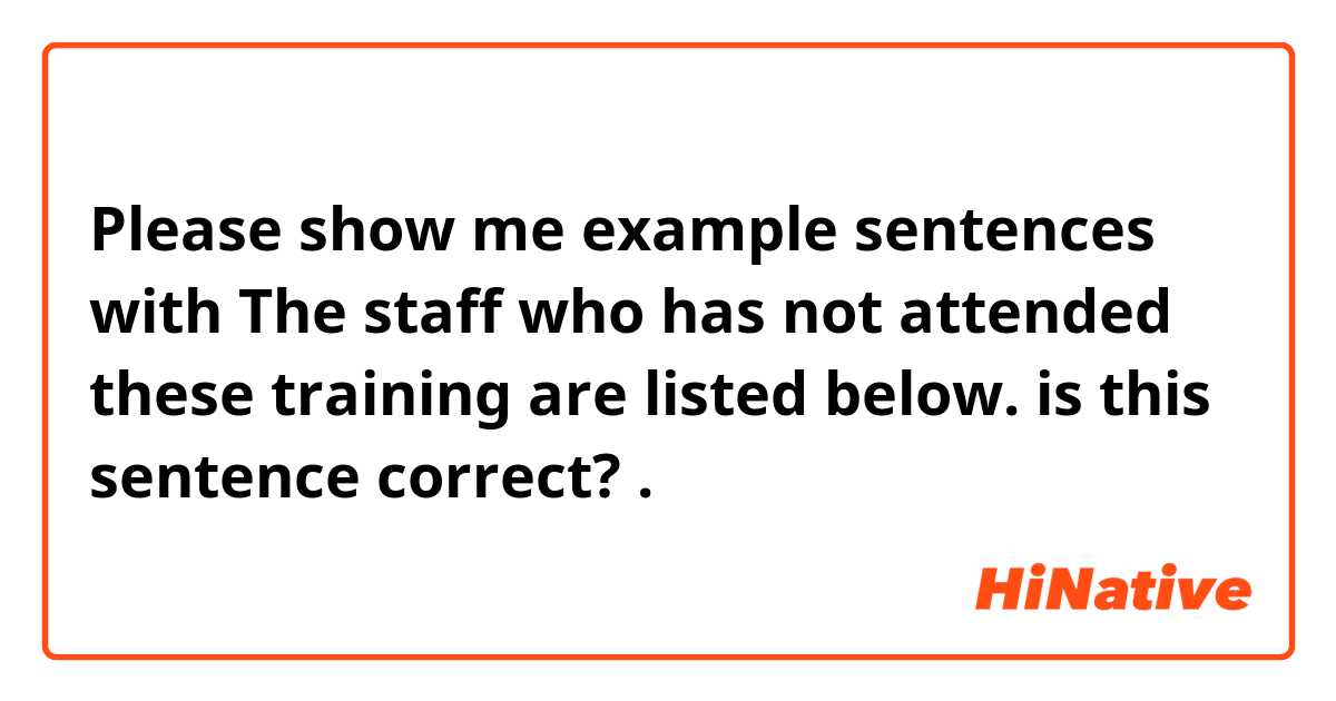 Please show me example sentences with The staff who has not attended these training are listed below.  
is this sentence correct?.