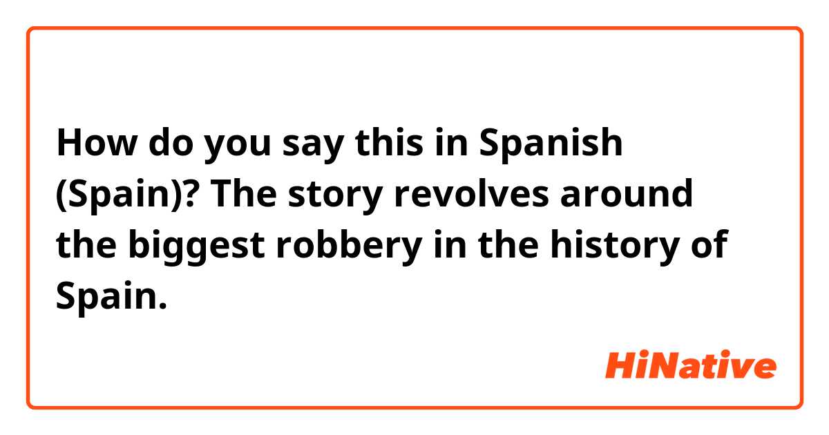 How do you say this in Spanish (Spain)? The story revolves around the biggest robbery in the history of Spain.