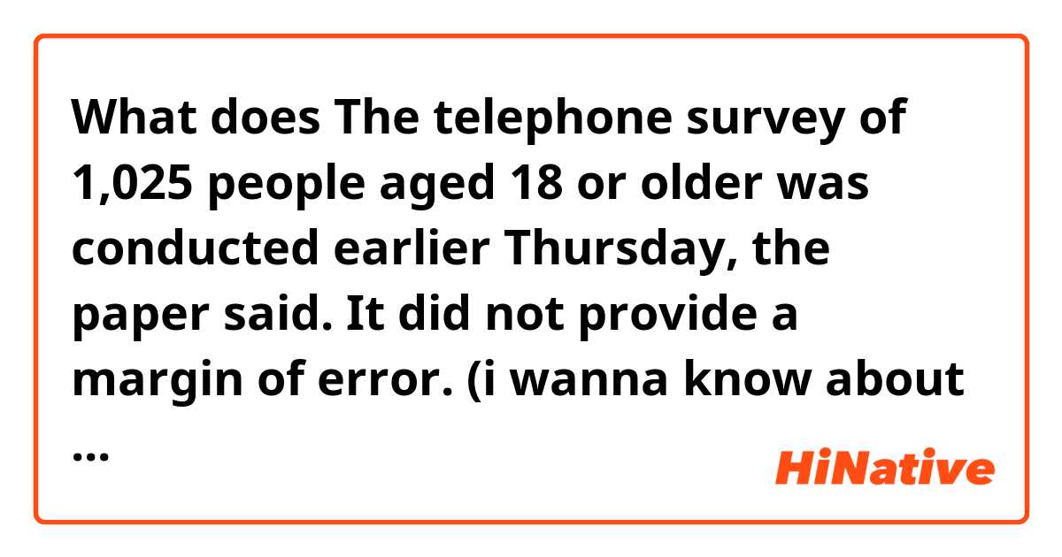 What does The telephone survey of 1,025 people aged 18 or older was conducted earlier Thursday, the paper said. It did not provide a margin of error.
(i wanna know about the part ‘It did not provide a margin of error.’) mean?