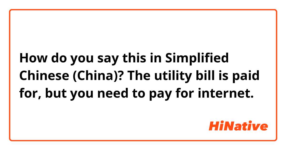 How do you say this in Simplified Chinese (China)? The utility bill is paid for, but you need to pay for internet.