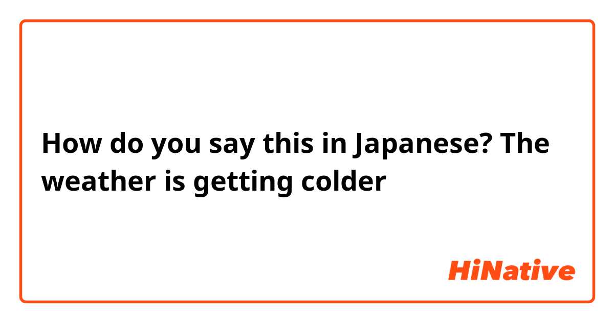 How do you say this in Japanese? The weather is getting colder