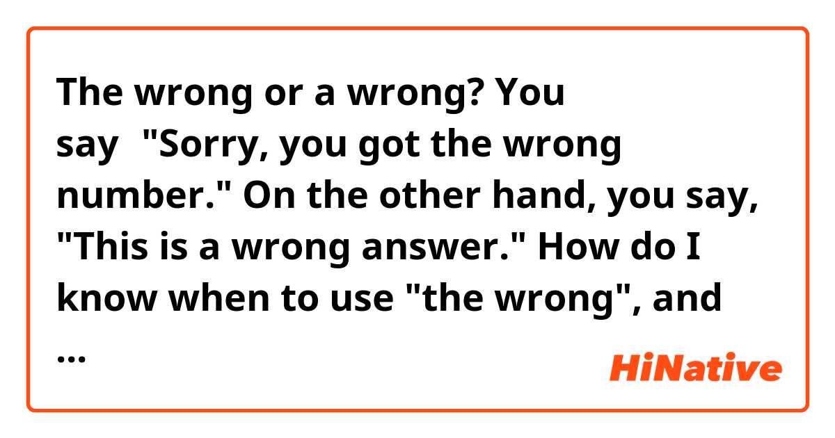 The wrong or a wrong? 
You say、"Sorry, you got the wrong number."
On the other hand, you say,
 "This is a wrong answer."
How do I know when to use "the wrong", and when to use "a wrong"?
