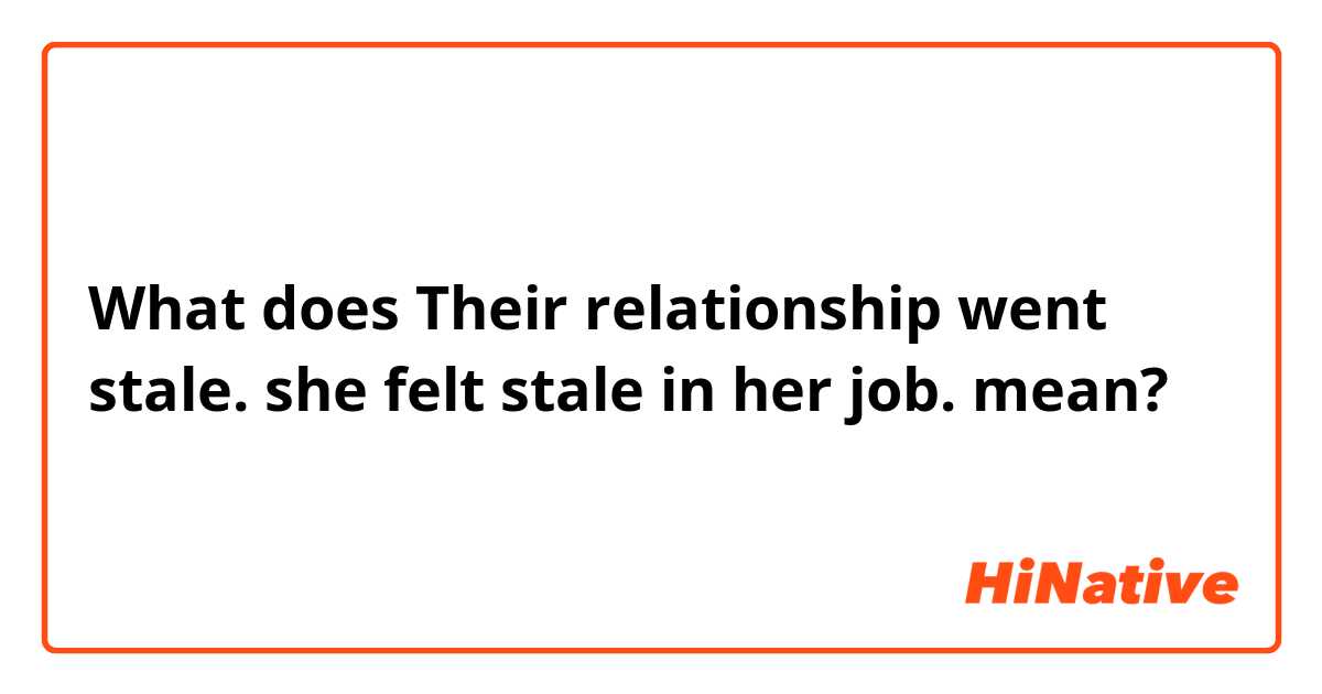 What does Their relationship went stale.

she felt stale in her job. mean?