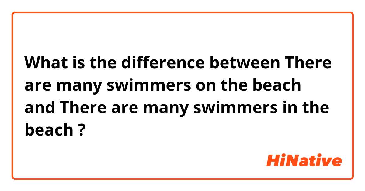 What is the difference between There are many swimmers on the beach and There are many swimmers in the beach ?