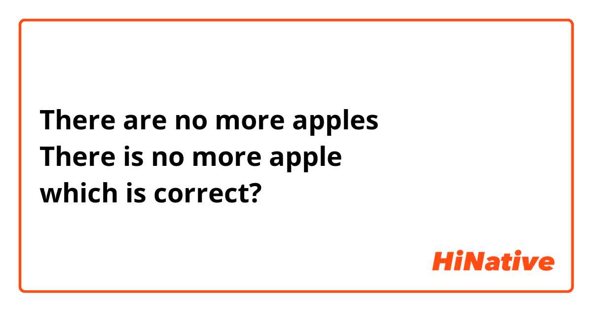 There are no more apples
There is no more apple
which is correct?