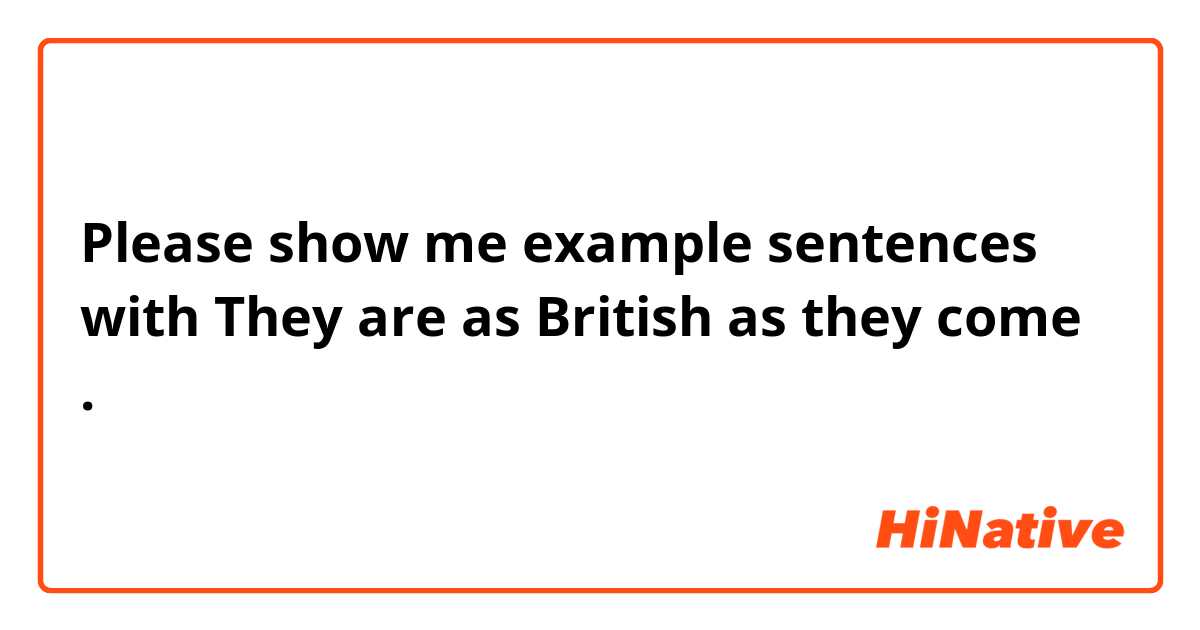 Please show me example sentences with They are as British as they come.
