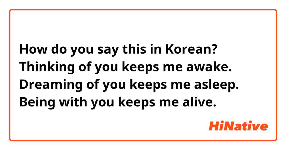 How do you say this in Korean? Thinking of you keeps me awake. Dreaming of you keeps me asleep. Being with you keeps me alive.