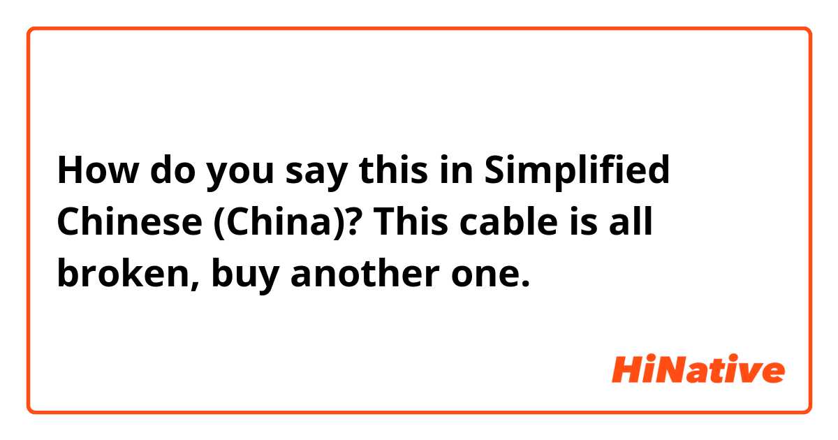 How do you say this in Simplified Chinese (China)? This cable is all broken, buy another one. 
