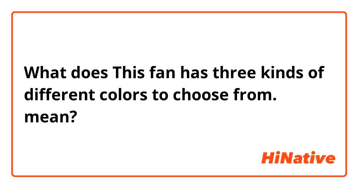 What does This fan has three kinds of different colors to choose from.
 mean?