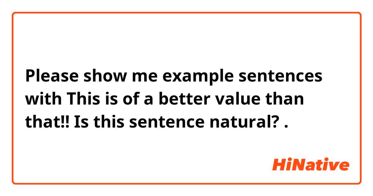 Please show me example sentences with This is of a better value than that!!


Is this sentence natural? .