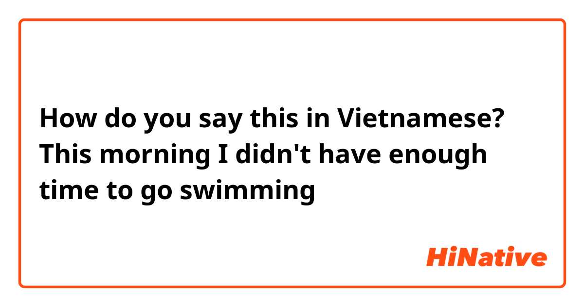How do you say this in Vietnamese? This morning I didn't have enough time to go swimming