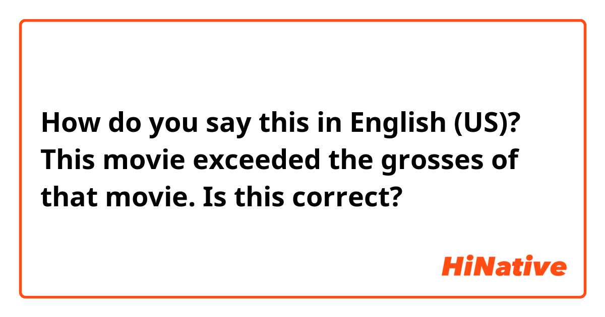 How do you say this in English (US)? This movie exceeded the grosses of that movie.
Is this correct?
