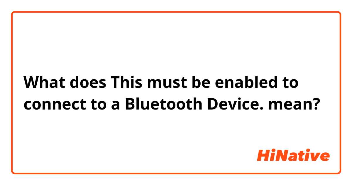 What does This must be enabled to connect to a Bluetooth Device. mean?