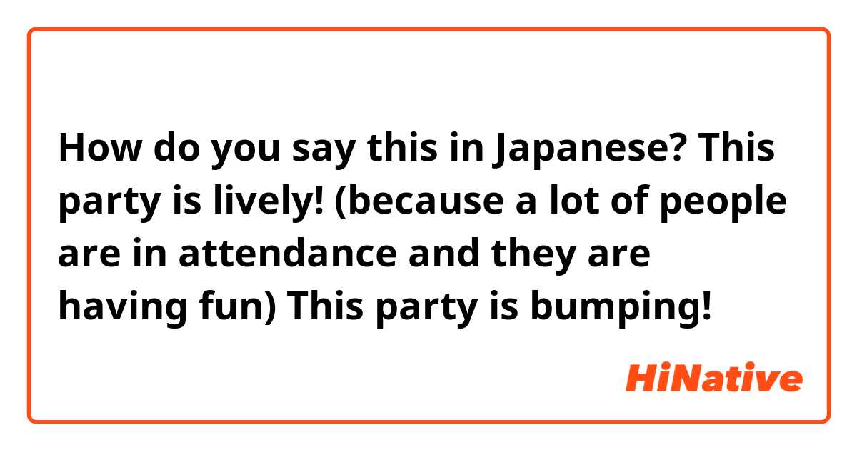 How do you say this in Japanese? This party is lively! (because a lot of people are in attendance and they are having fun) 

This party is bumping! 