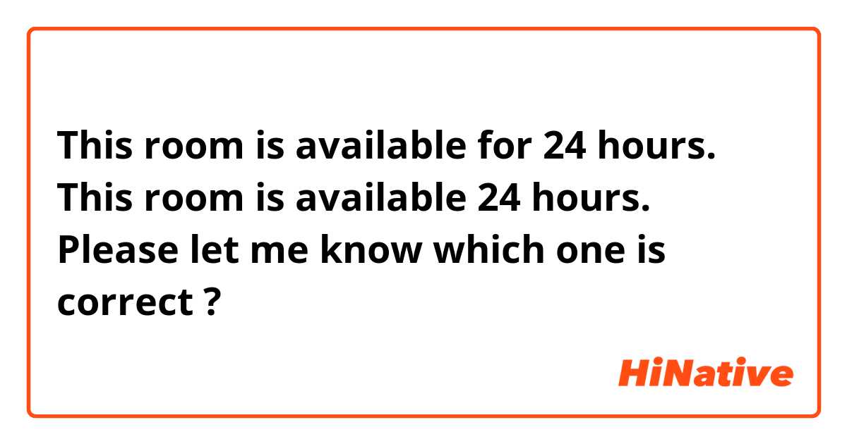 This room is available for 24 hours.

This room is available 24 hours.

Please let me know which one is correct ?