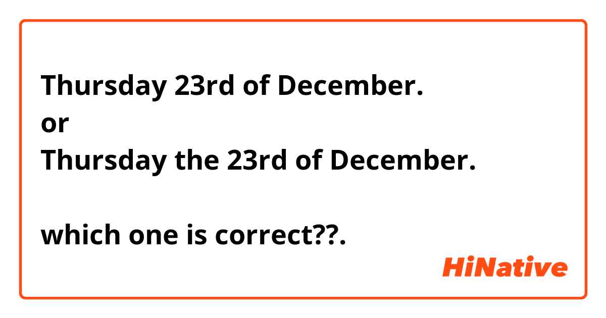 Thursday 23rd of December. 
or 
Thursday the 23rd of December. 

which one is correct??. 
