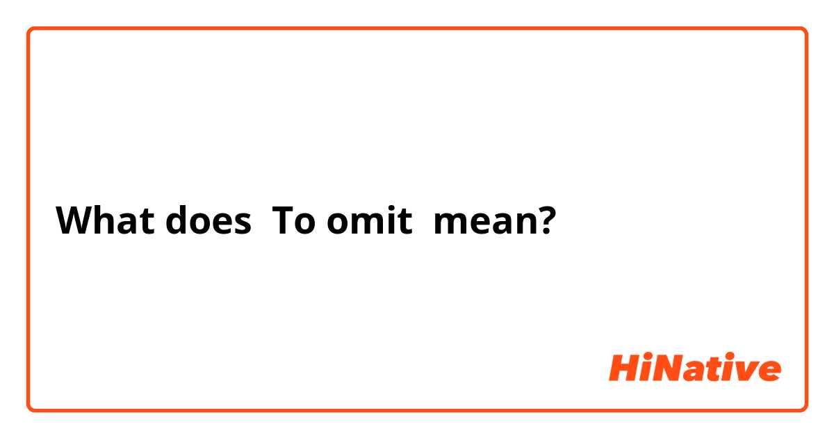 What does To omit mean?