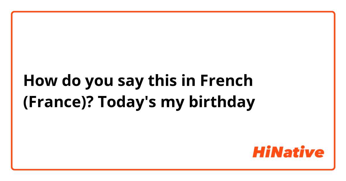 How do you say this in French (France)? Today's my birthday 