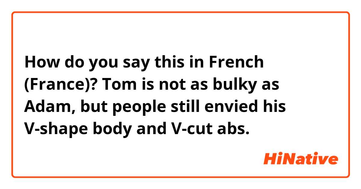 How do you say this in French (France)? Tom is not as bulky as Adam, but people still envied his  V-shape body and V-cut abs.