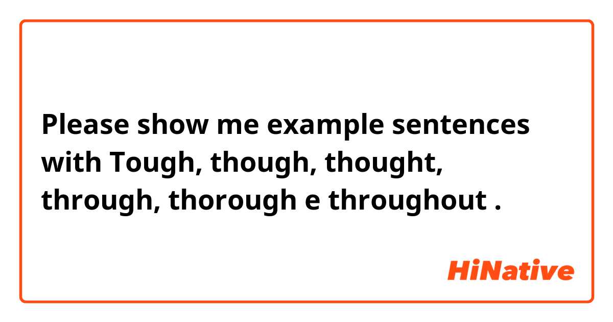 Please show me example sentences with Tough, though, thought, through, thorough e throughout .