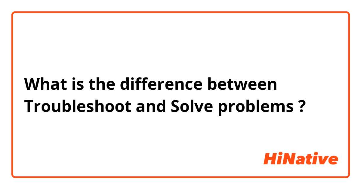 What is the difference between Troubleshoot  and Solve problems ?