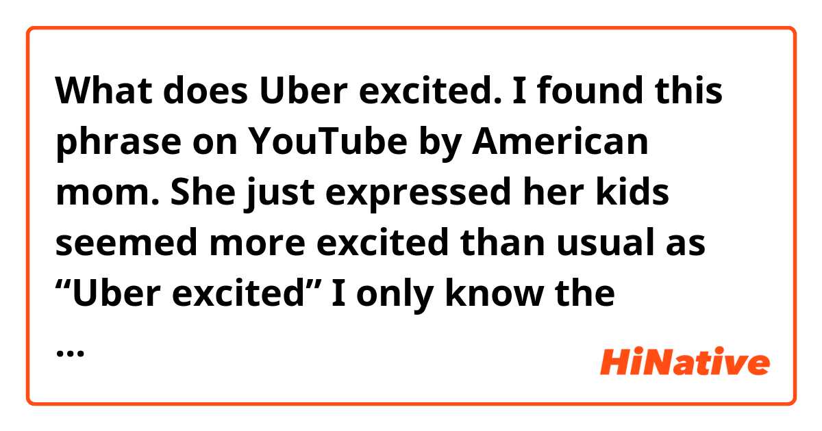 What does Uber excited.

I found this phrase on YouTube by American mom. She just expressed her kids seemed more excited than usual as “Uber excited”
I only know the meaning of UBER which is a kind of taxi. Please tell me that. mean?
