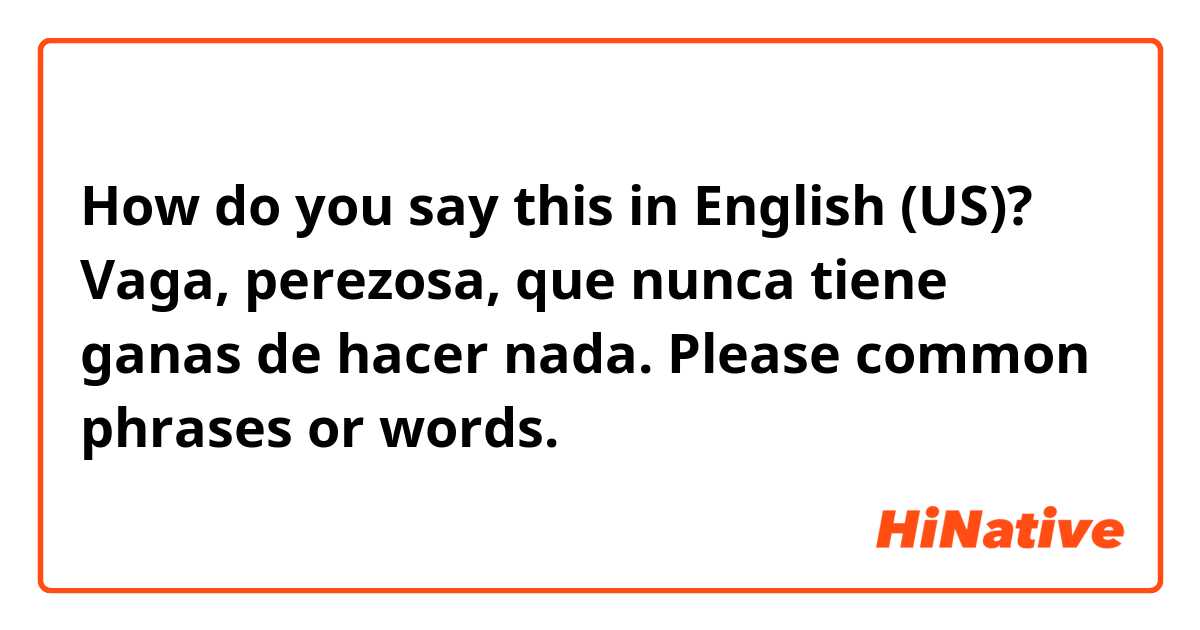 How do you say this in English (US)? Vaga, perezosa, que nunca tiene ganas de hacer nada.

Please common phrases or words. 