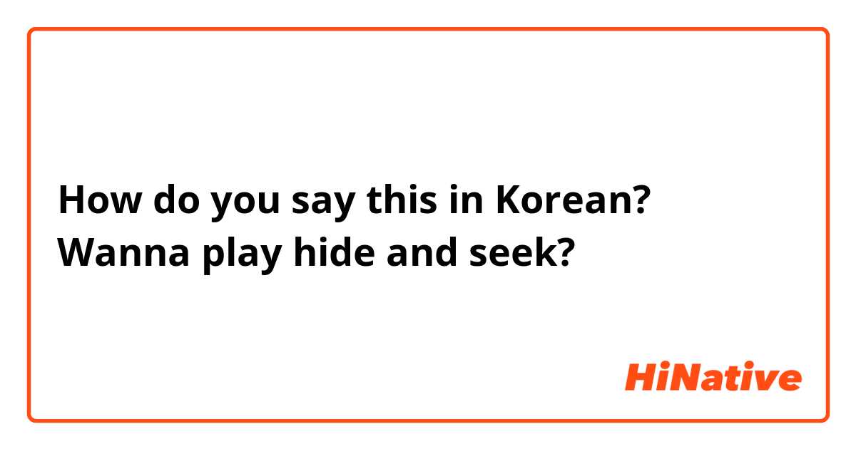 How do you say this in Korean? Wanna play hide and seek?