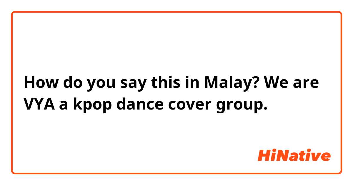 How do you say this in Malay? We are VYA a kpop dance cover group.
