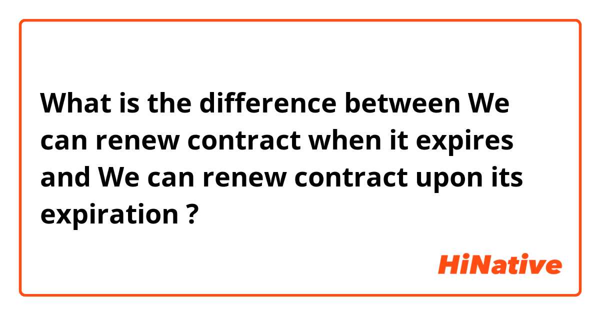 What is the difference between We can renew contract when it expires and We can renew contract upon its expiration  ?