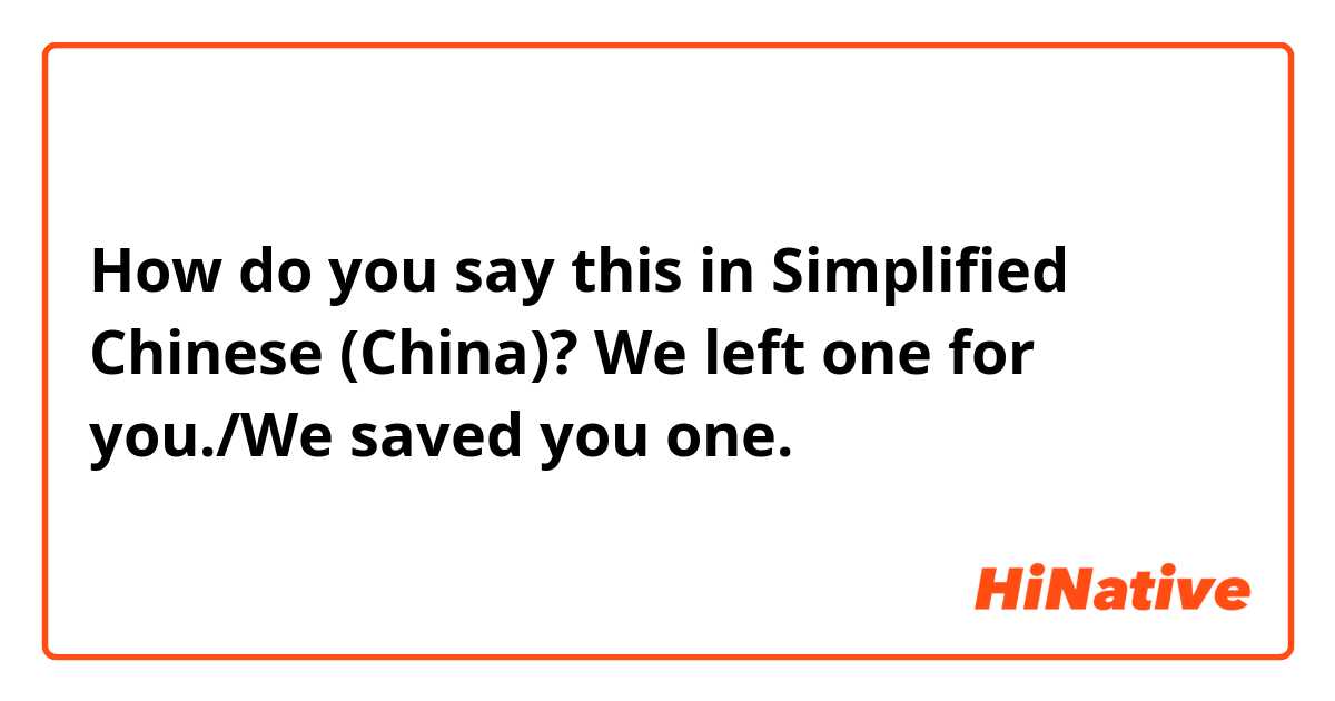 How do you say this in Simplified Chinese (China)? We left one for you./We saved you one. 