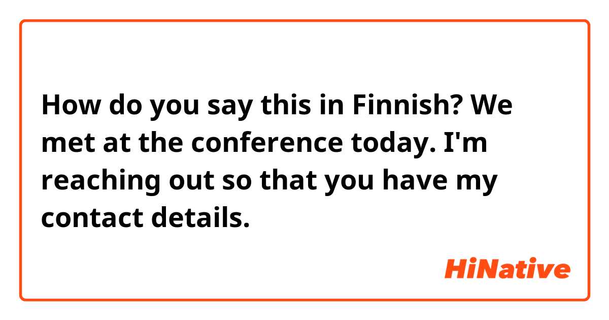How do you say this in Finnish? We met at the conference today. I'm reaching out so that you have my contact details.