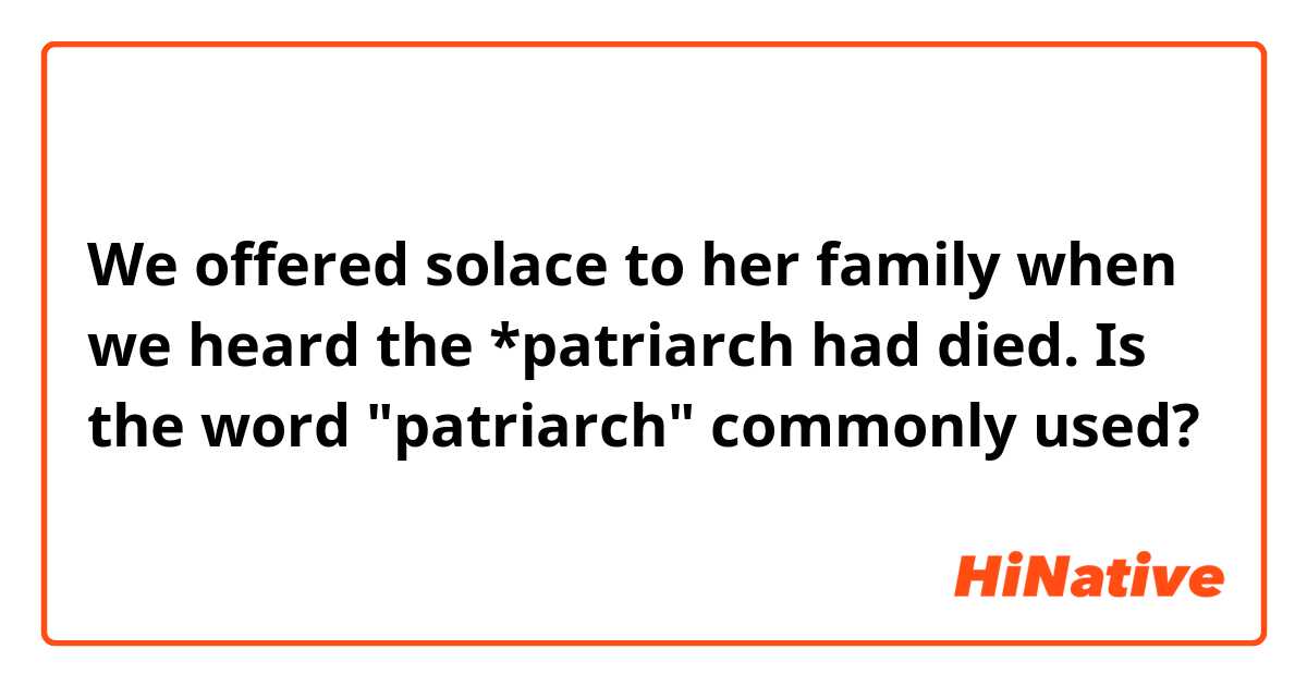 We offered solace to her family when we heard the *patriarch had died.

Is the word "patriarch" commonly used?