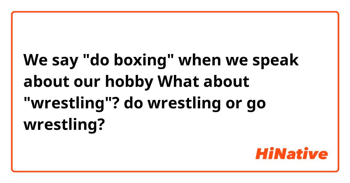 We say "do boxing" when we speak about our hobby
What about "wrestling"?
do wrestling or go wrestling?